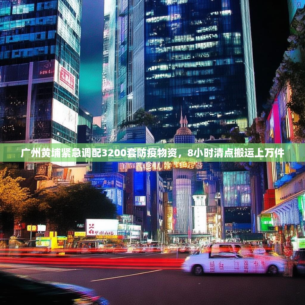 广州黄埔紧急调配3200套防疫物资，8小时清点搬运上万件