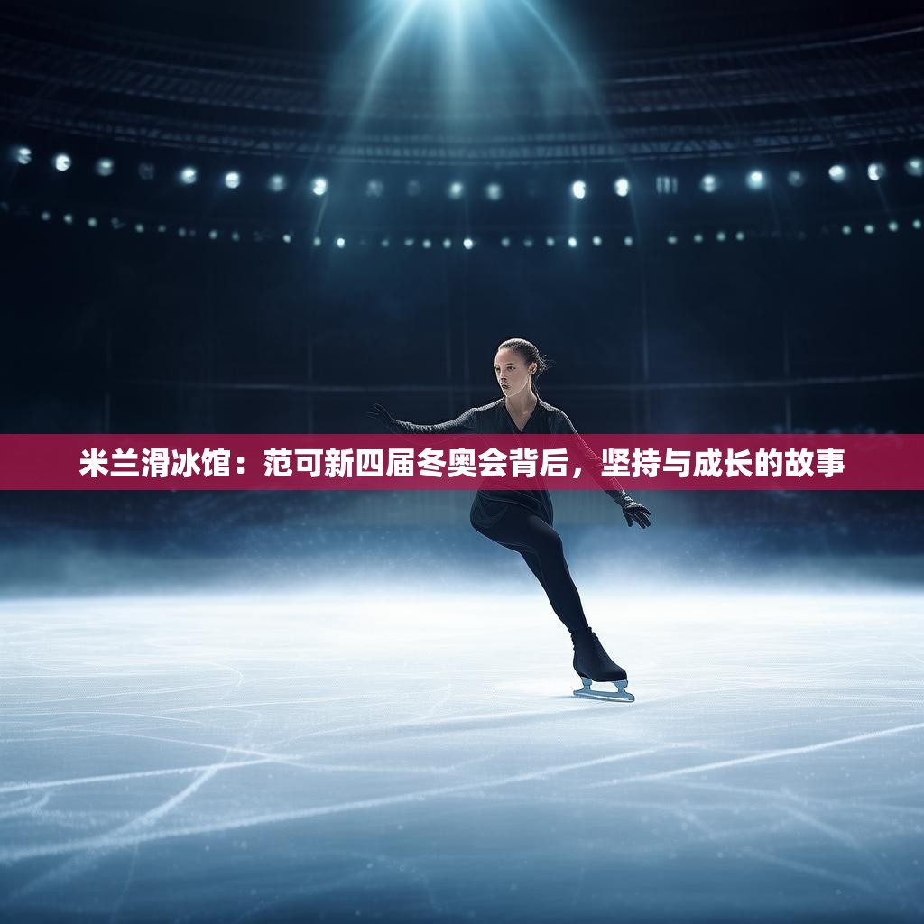 米兰滑冰馆：范可新四届冬奥会背后，坚持与成长的故事