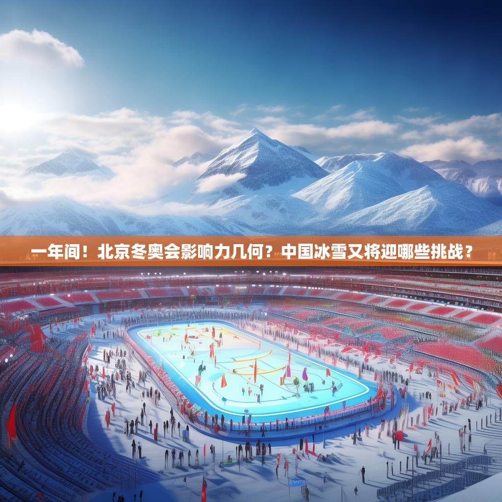 一年间！北京冬奥会影响力几何？中国冰雪又将迎哪些挑战？