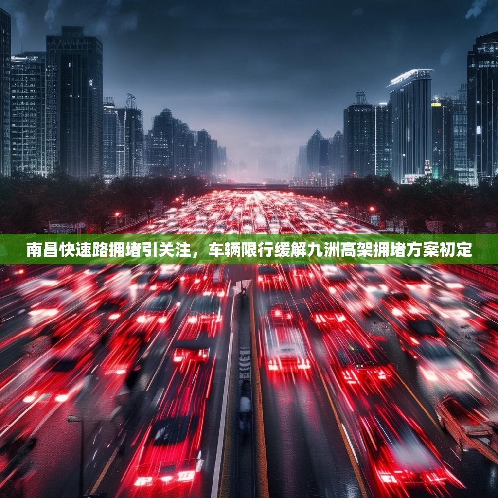 南昌快速路拥堵引关注，车辆限行缓解九洲高架拥堵方案初定