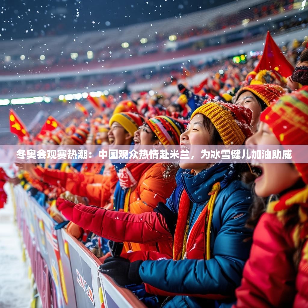 冬奥会观赛热潮：中国观众热情赴米兰，为冰雪健儿加油助威