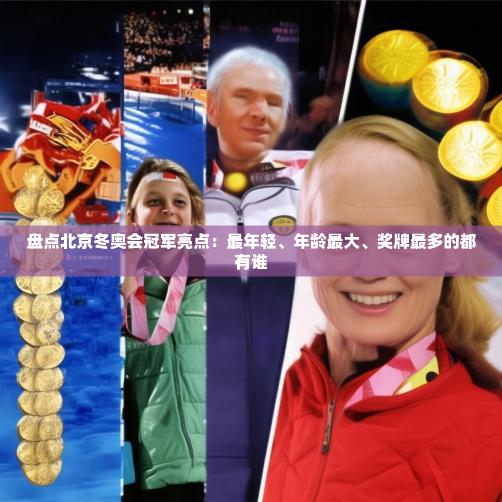 盘点北京冬奥会冠军亮点：最年轻、年龄最大、奖牌最多的都有谁