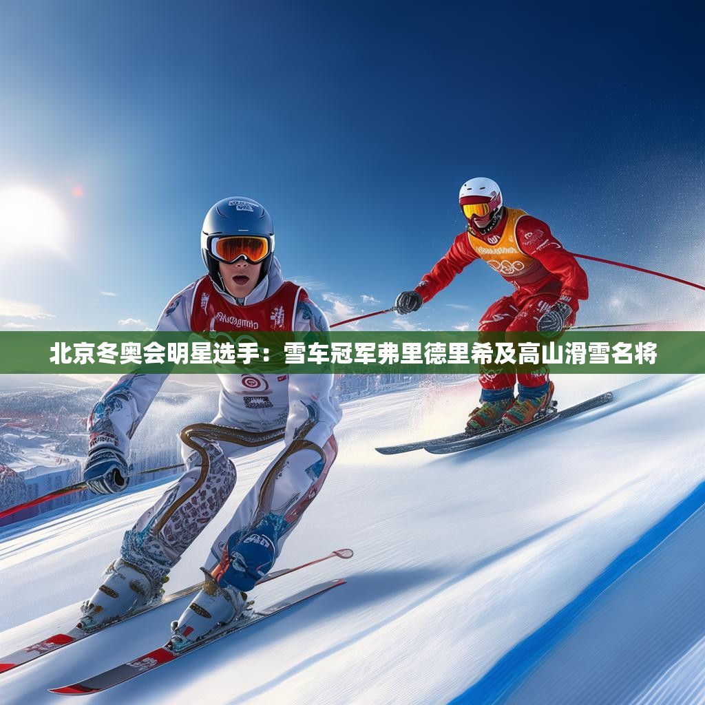 北京冬奥会明星选手：雪车冠军弗里德里希及高山滑雪名将