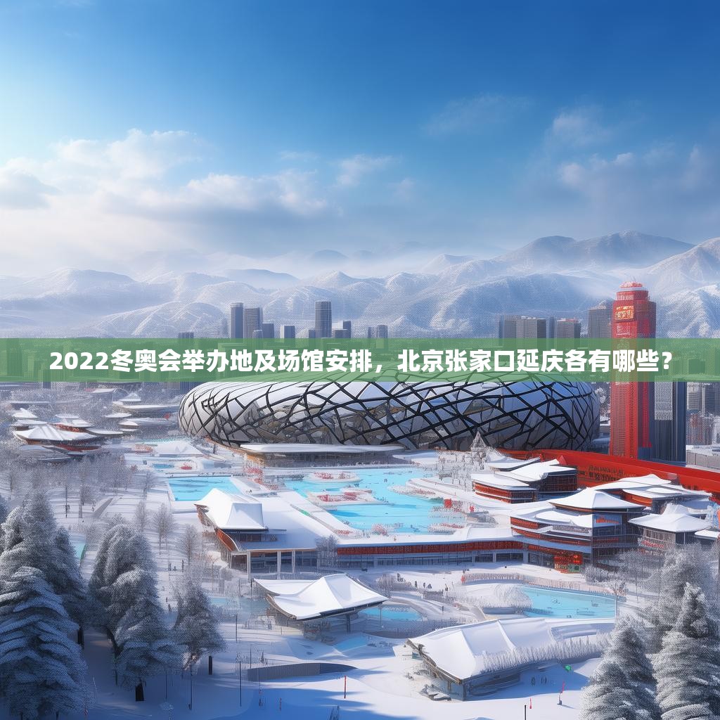 2022冬奥会举办地及场馆安排，北京张家口延庆各有哪些？