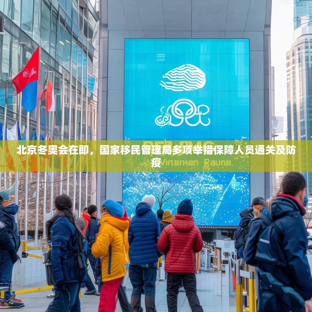 北京冬奥会在即，国家移民管理局多项举措保障人员通关及防疫