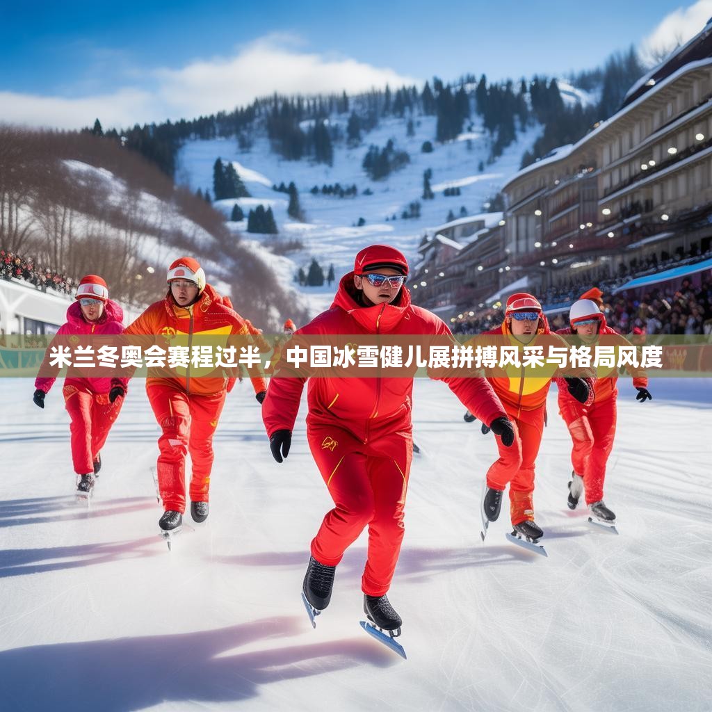 米兰冬奥会赛程过半，中国冰雪健儿展拼搏风采与格局风度