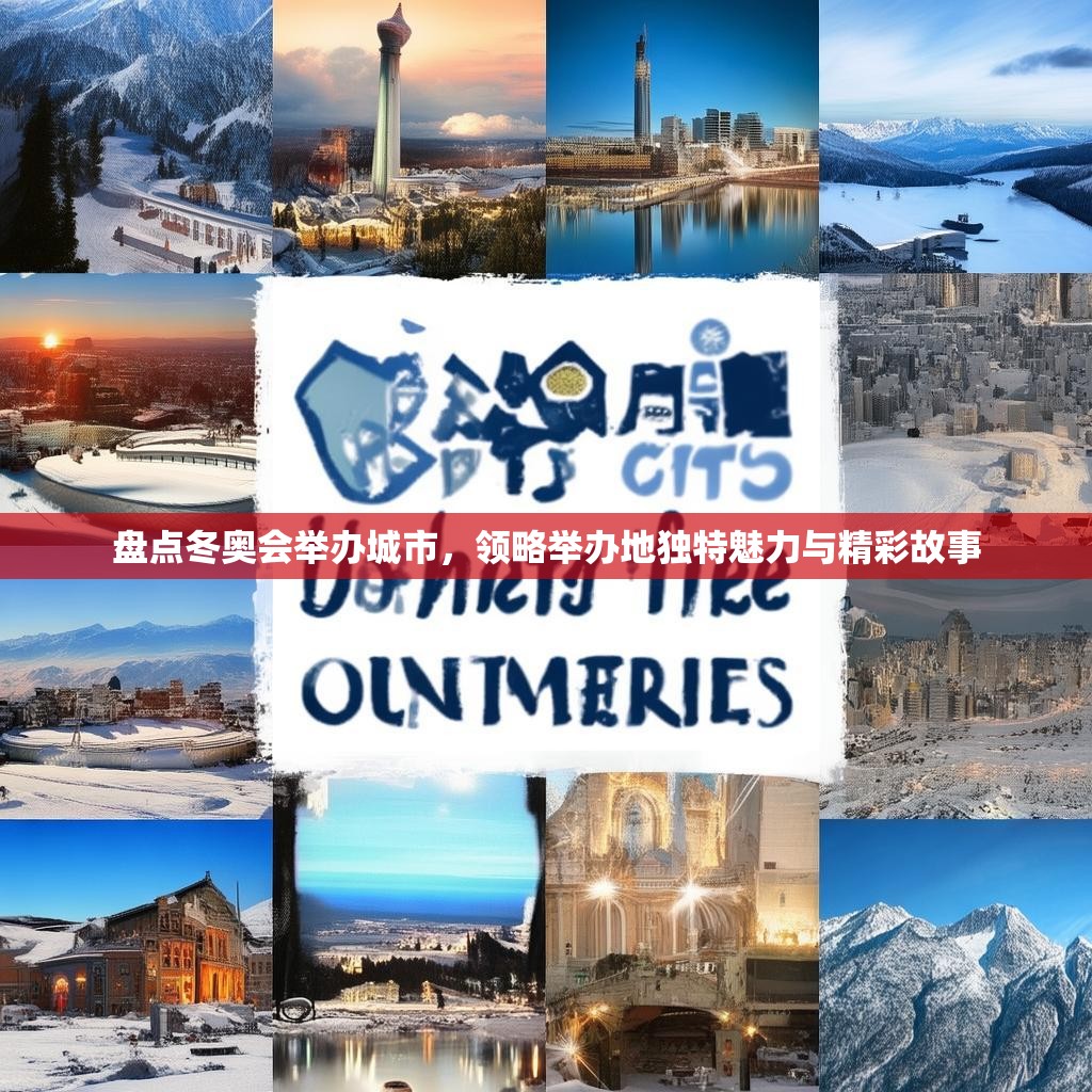 盘点冬奥会举办城市，领略举办地独特魅力与精彩故事