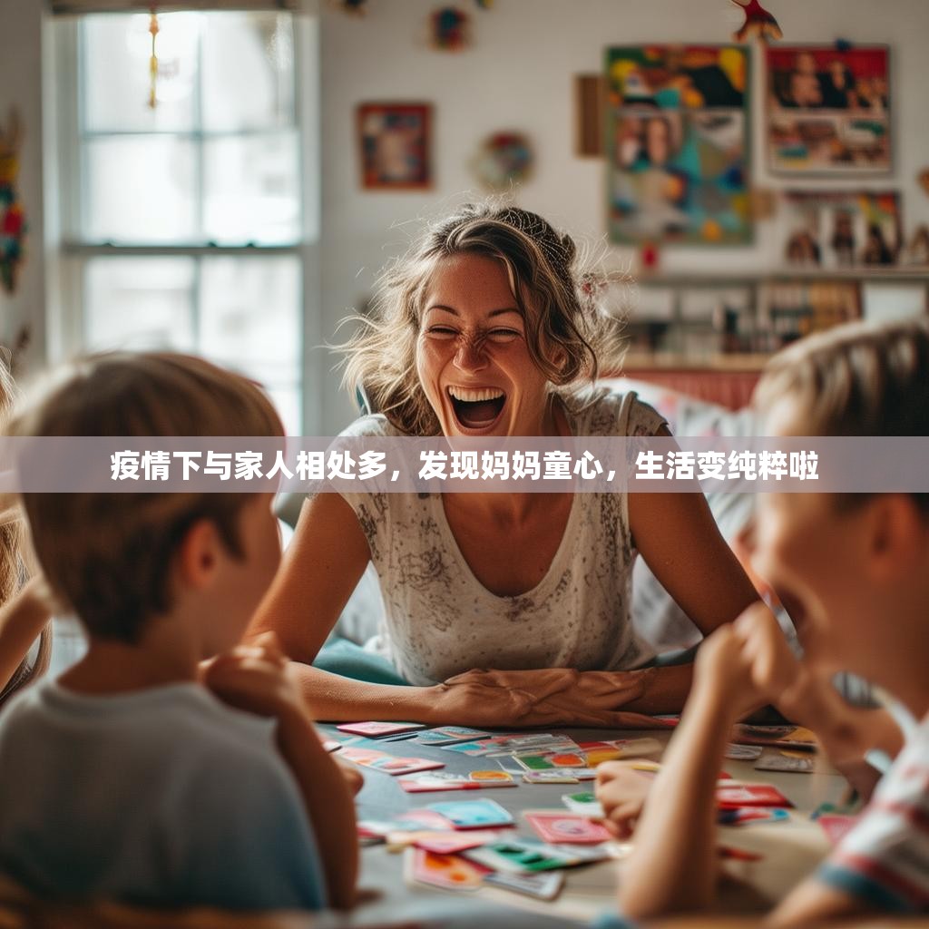 疫情下与家人相处多，发现妈妈童心，生活变纯粹啦
