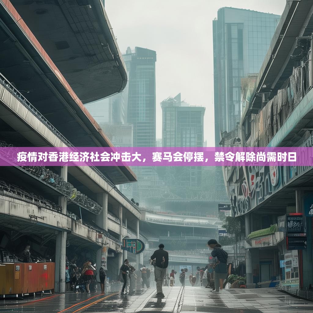 疫情对香港经济社会冲击大，赛马会停摆，禁令解除尚需时日