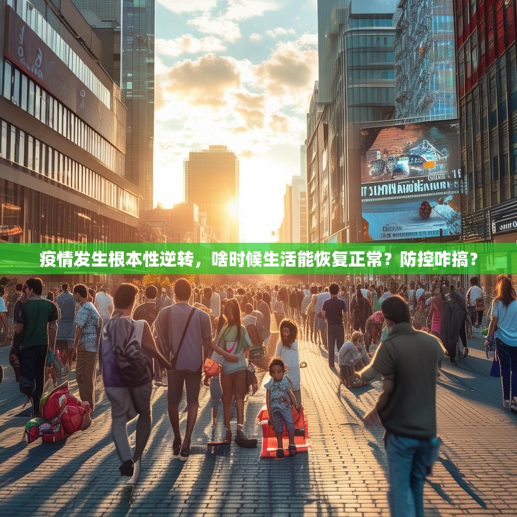 疫情发生根本性逆转，啥时候生活能恢复正常？防控咋搞？