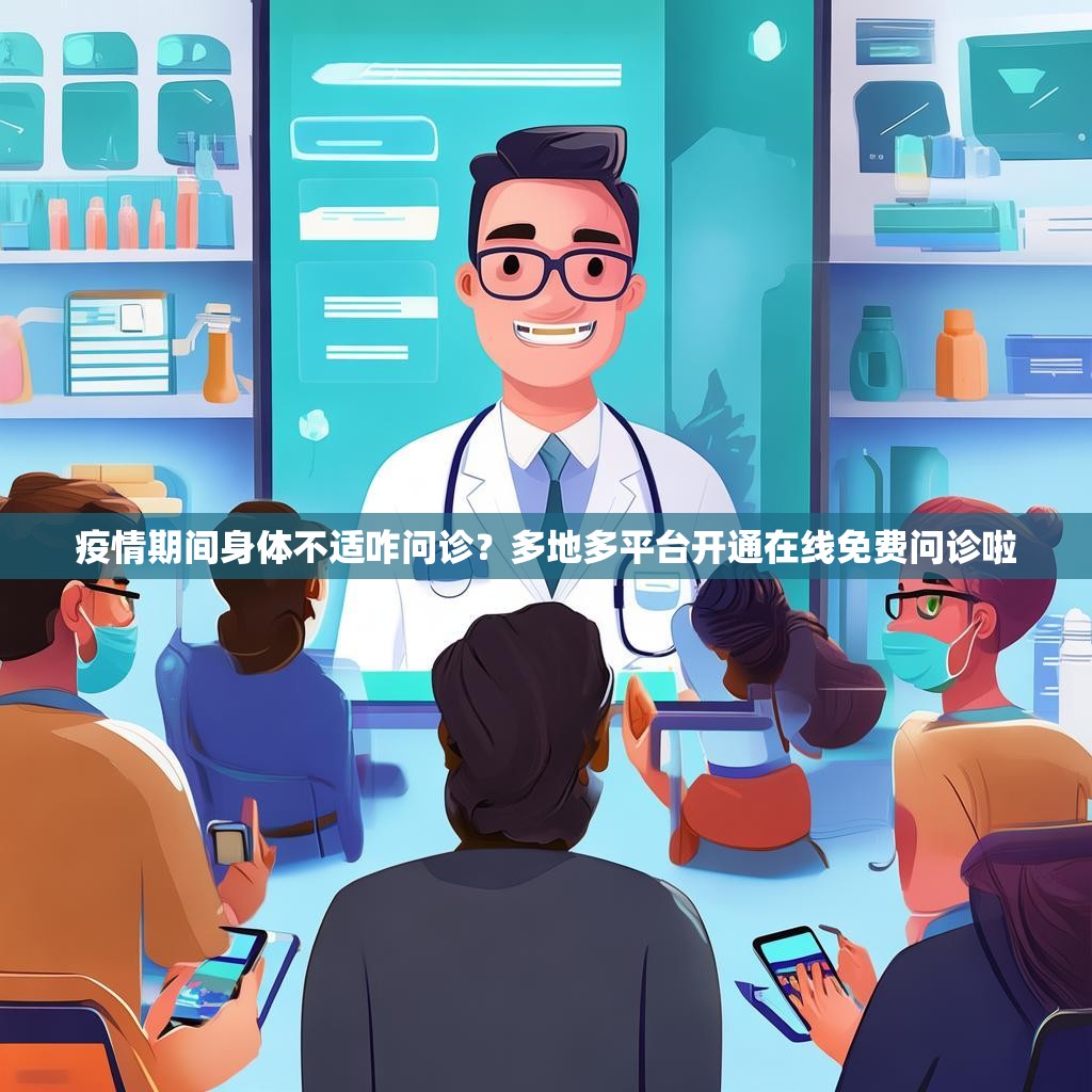 疫情期间身体不适咋问诊？多地多平台开通在线免费问诊啦