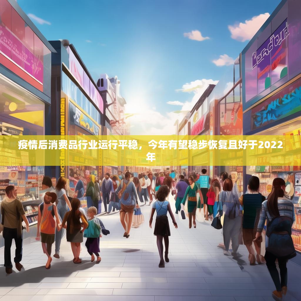 疫情后消费品行业运行平稳，今年有望稳步恢复且好于2022年