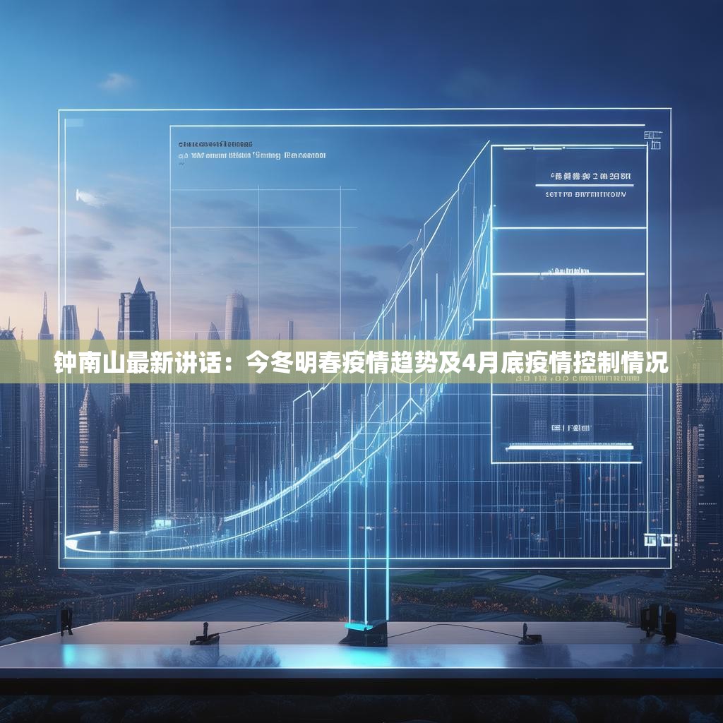 钟南山最新讲话：今冬明春疫情趋势及4月底疫情控制情况