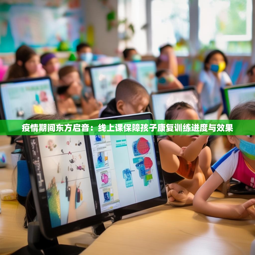 疫情期间东方启音：线上课保障孩子康复训练进度与效果