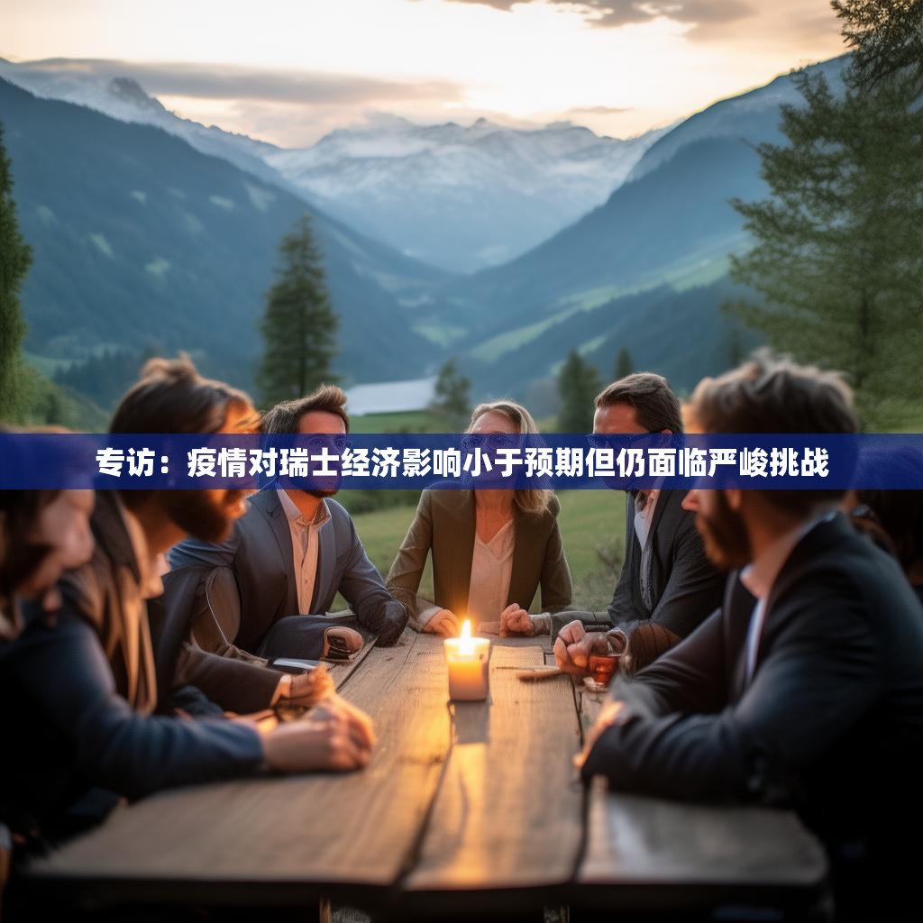 专访：疫情对瑞士经济影响小于预期但仍面临严峻挑战