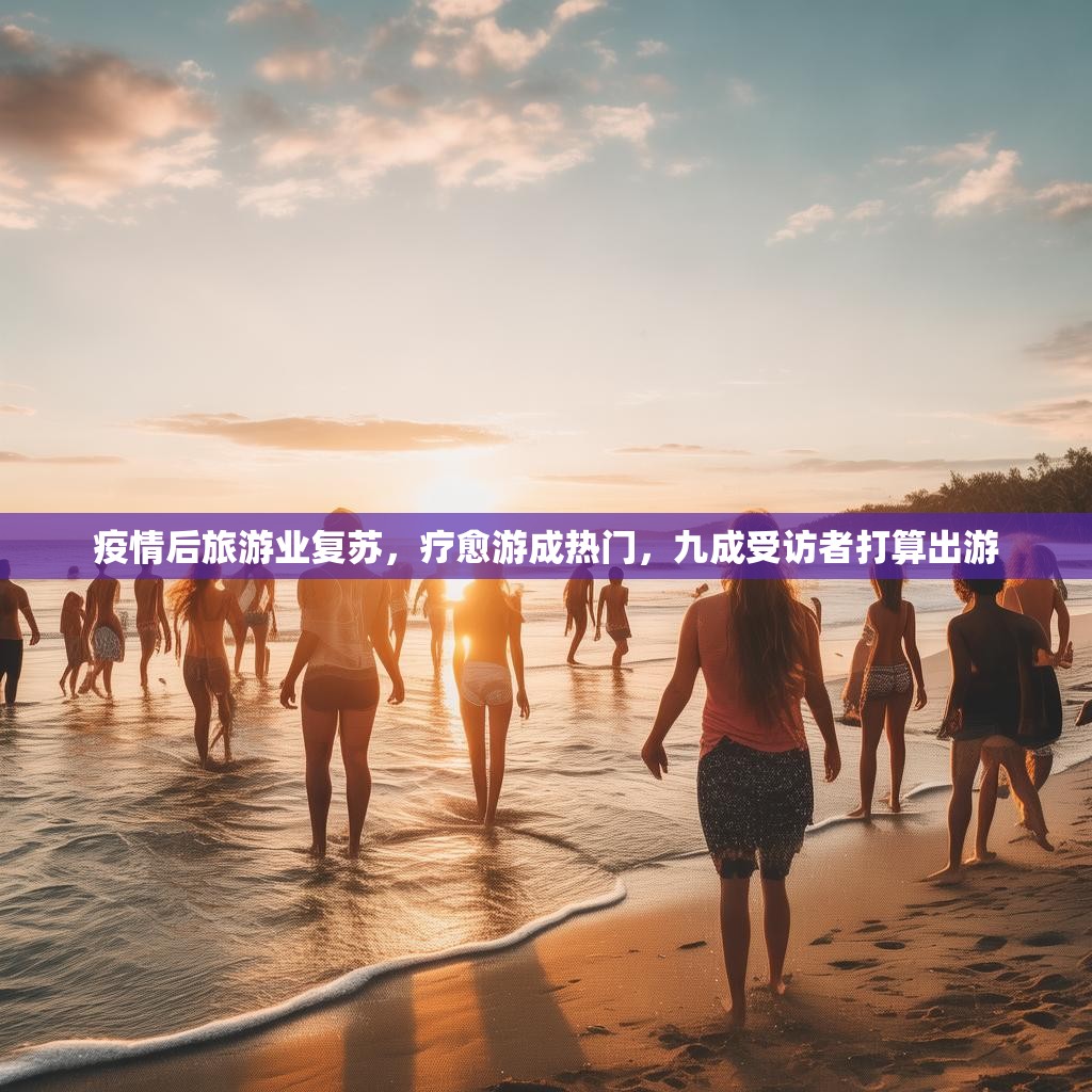 疫情后旅游业复苏,疗愈游成热门,九成受访者打算出游