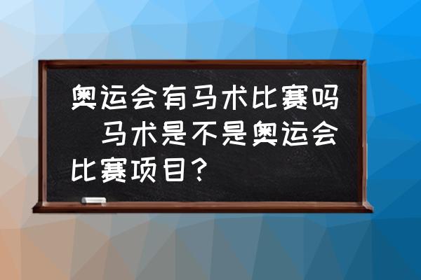 马术是奥运会比赛项目吗？项目分类、起源及举办情况介绍