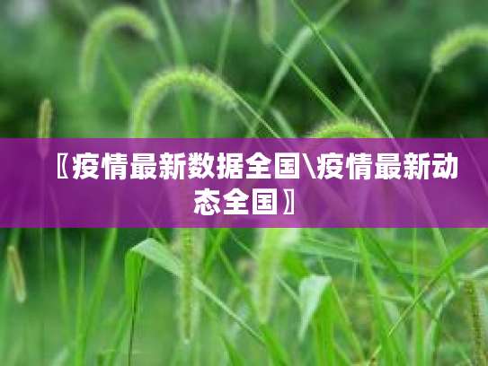 最新疫情数据及趋势分析：国内多地疫情变化与奥密克戎情况